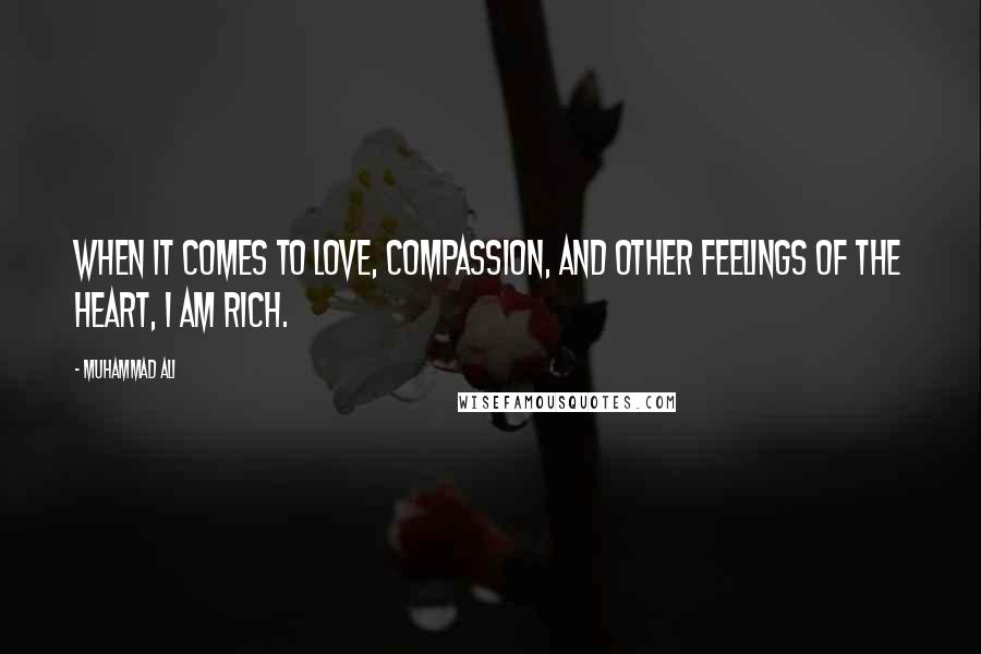 Muhammad Ali Quotes: When it comes to love, compassion, and other feelings of the heart, I am rich.
