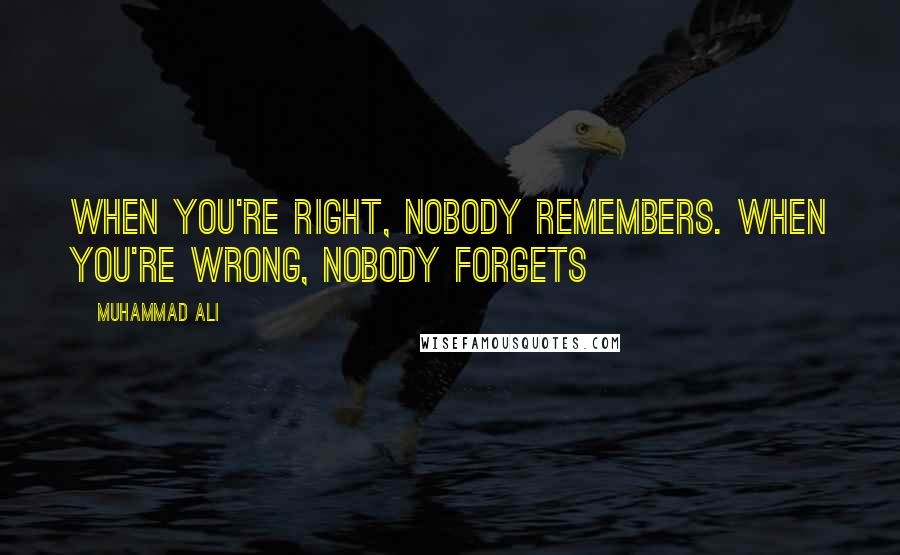 Muhammad Ali Quotes: When you're right, nobody remembers. When you're wrong, nobody forgets