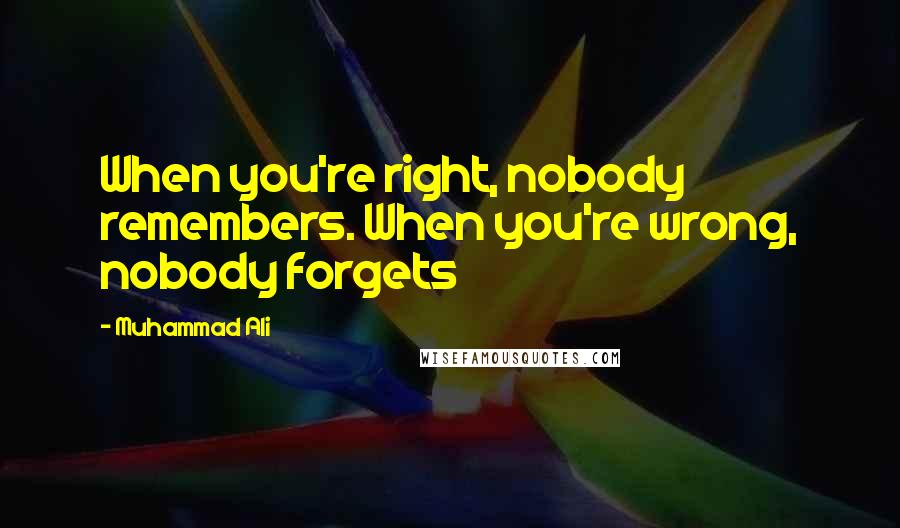Muhammad Ali Quotes: When you're right, nobody remembers. When you're wrong, nobody forgets