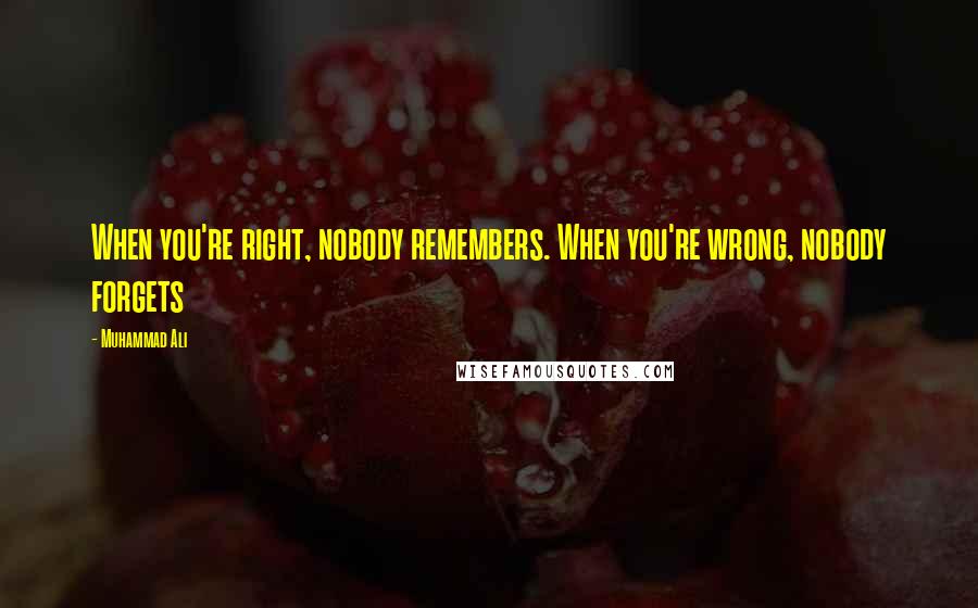 Muhammad Ali Quotes: When you're right, nobody remembers. When you're wrong, nobody forgets