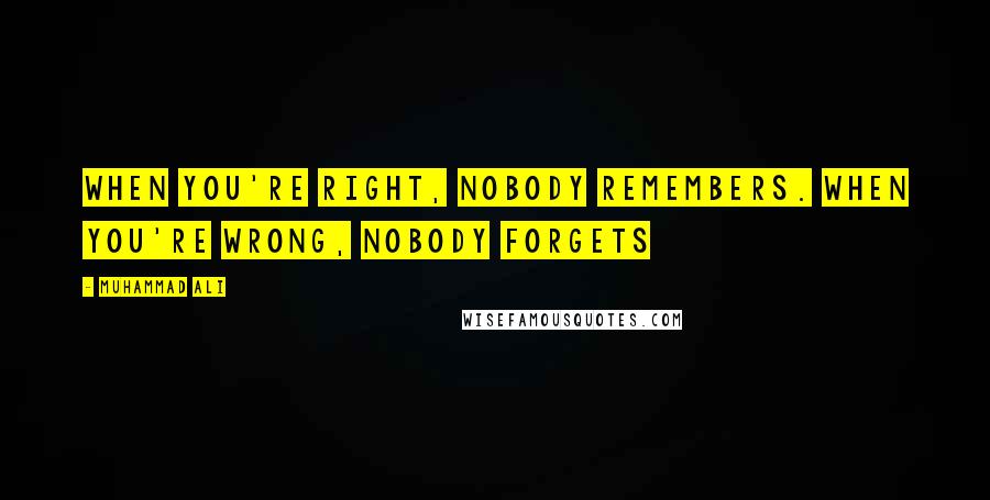 Muhammad Ali Quotes: When you're right, nobody remembers. When you're wrong, nobody forgets