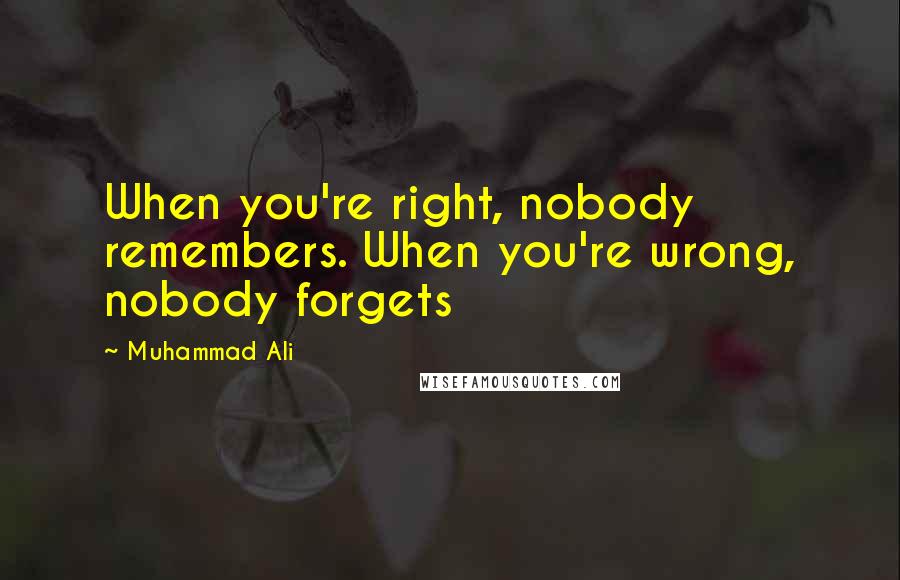 Muhammad Ali Quotes: When you're right, nobody remembers. When you're wrong, nobody forgets