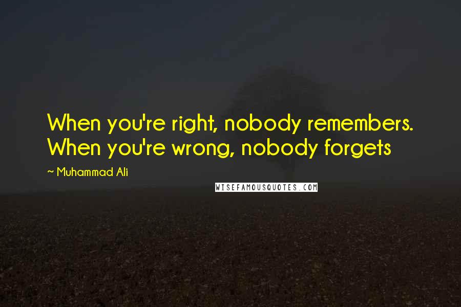 Muhammad Ali Quotes: When you're right, nobody remembers. When you're wrong, nobody forgets