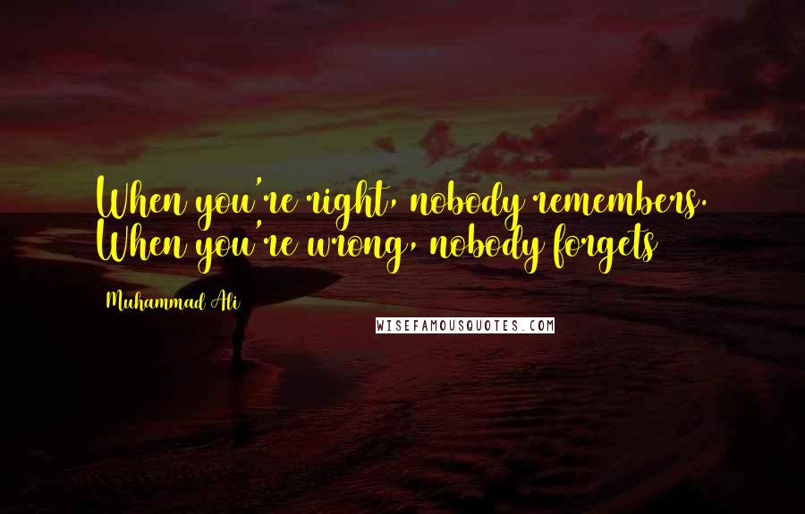 Muhammad Ali Quotes: When you're right, nobody remembers. When you're wrong, nobody forgets