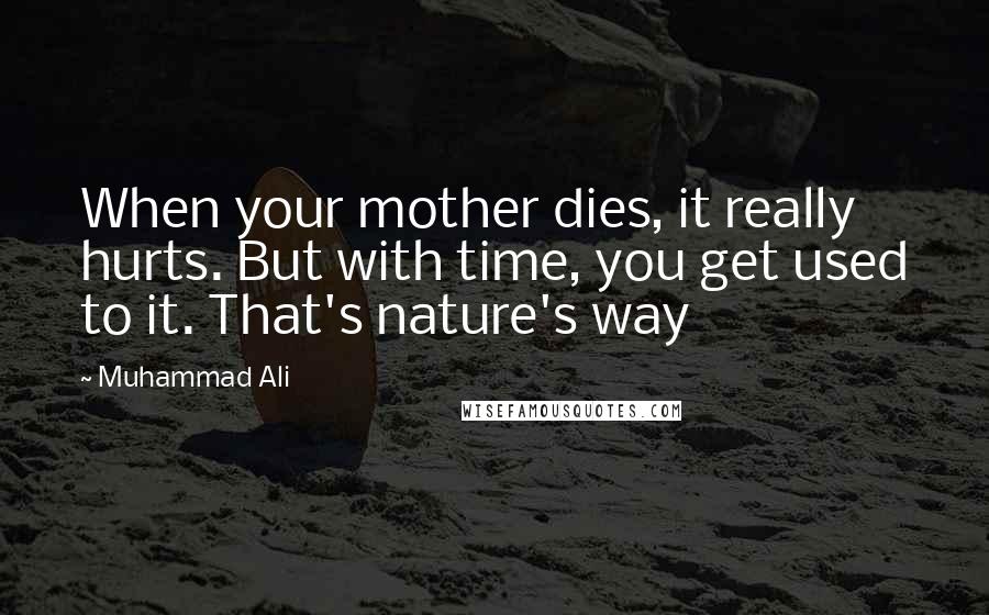 Muhammad Ali Quotes: When your mother dies, it really hurts. But with time, you get used to it. That's nature's way