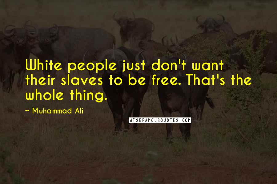 Muhammad Ali Quotes: White people just don't want their slaves to be free. That's the whole thing.