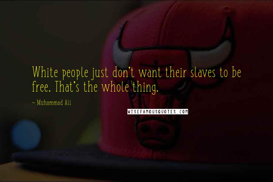 Muhammad Ali Quotes: White people just don't want their slaves to be free. That's the whole thing.