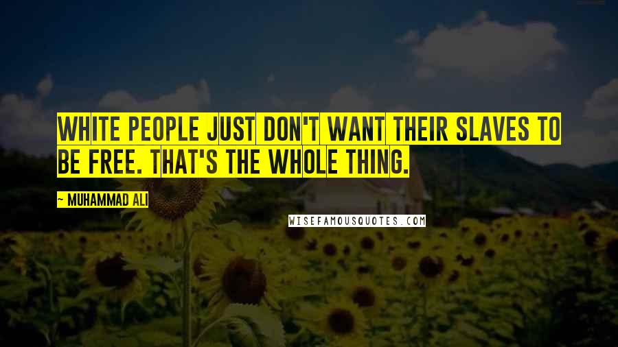 Muhammad Ali Quotes: White people just don't want their slaves to be free. That's the whole thing.