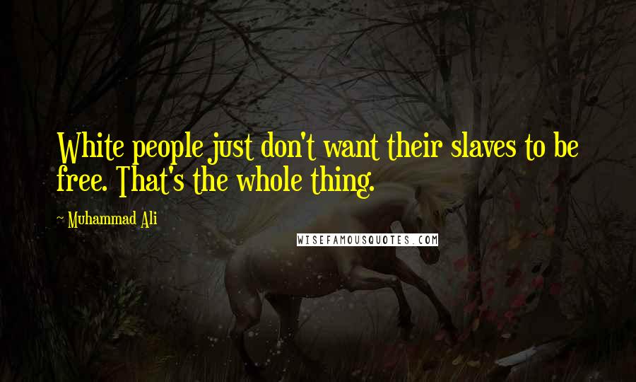 Muhammad Ali Quotes: White people just don't want their slaves to be free. That's the whole thing.