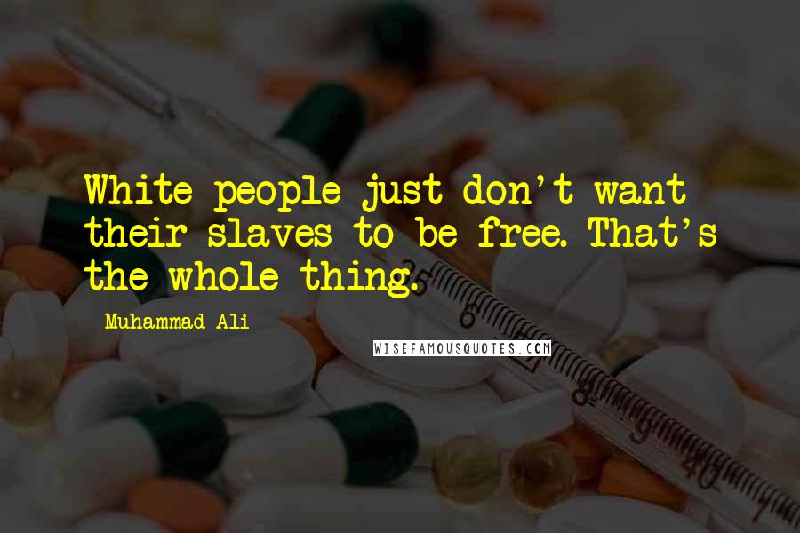 Muhammad Ali Quotes: White people just don't want their slaves to be free. That's the whole thing.