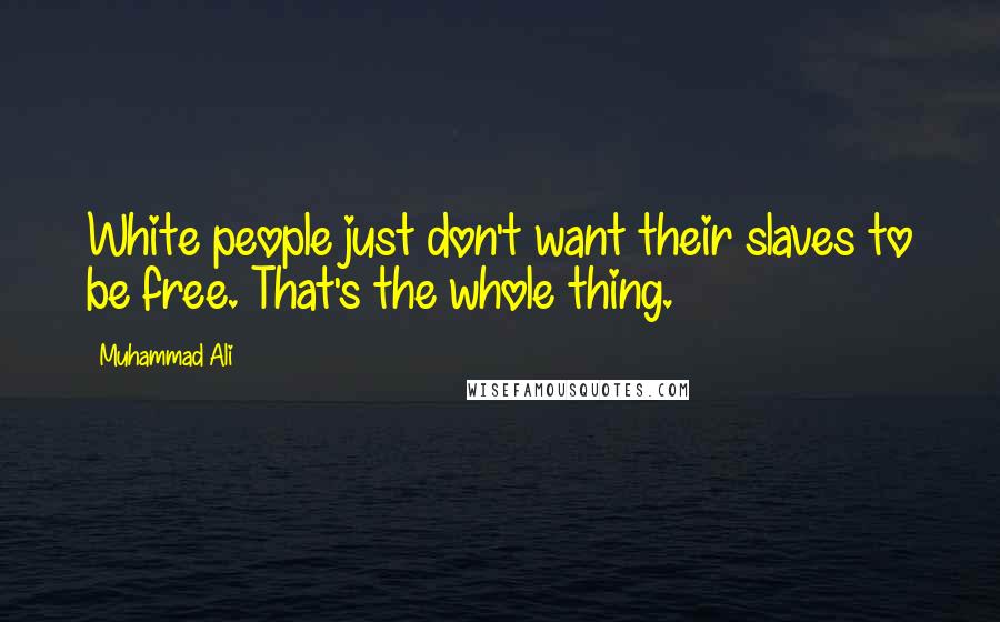 Muhammad Ali Quotes: White people just don't want their slaves to be free. That's the whole thing.