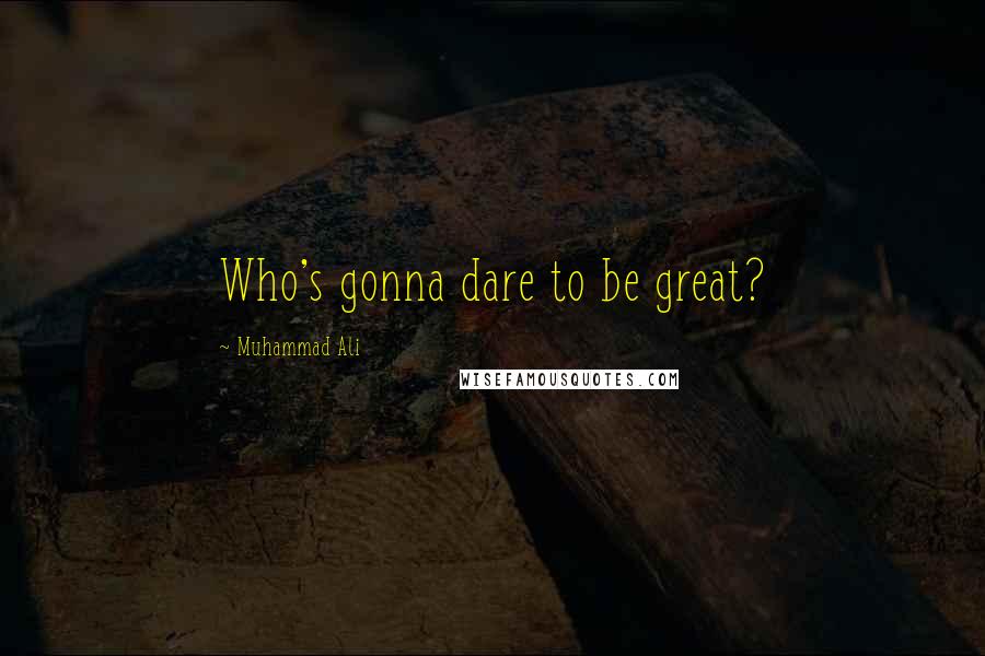 Muhammad Ali Quotes: Who's gonna dare to be great?