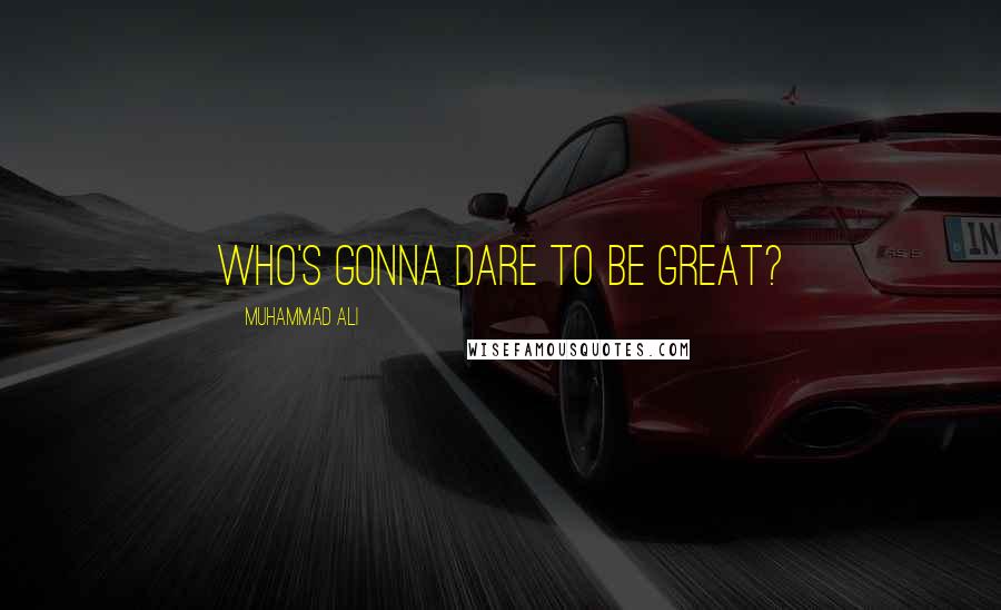 Muhammad Ali Quotes: Who's gonna dare to be great?