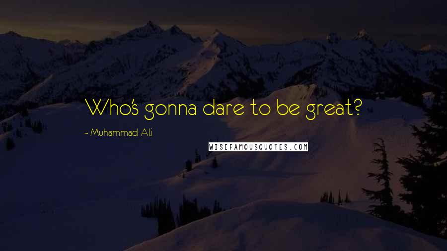 Muhammad Ali Quotes: Who's gonna dare to be great?