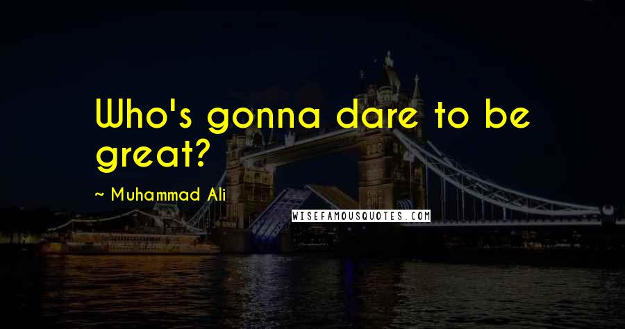 Muhammad Ali Quotes: Who's gonna dare to be great?