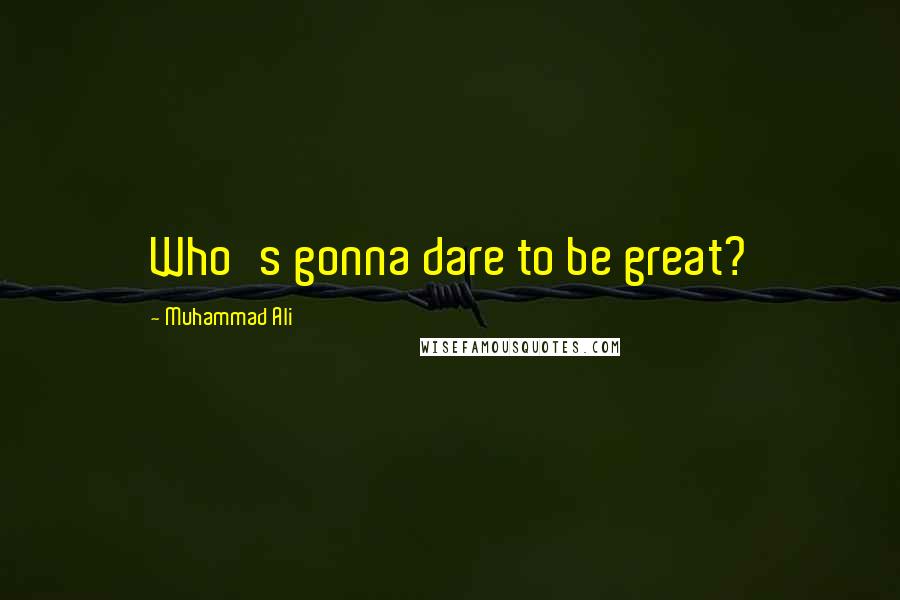 Muhammad Ali Quotes: Who's gonna dare to be great?