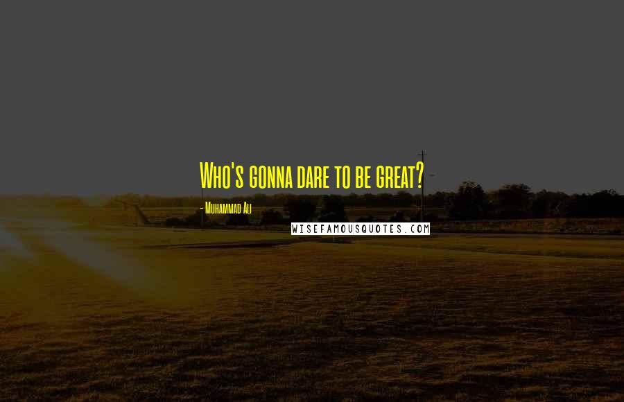 Muhammad Ali Quotes: Who's gonna dare to be great?