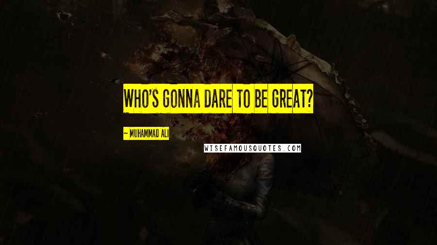 Muhammad Ali Quotes: Who's gonna dare to be great?