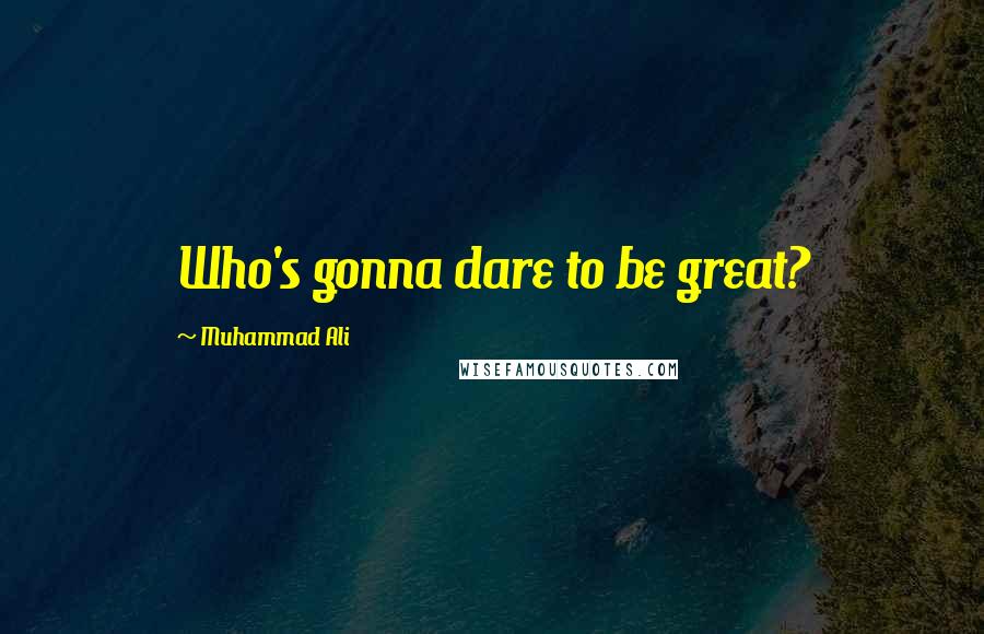 Muhammad Ali Quotes: Who's gonna dare to be great?