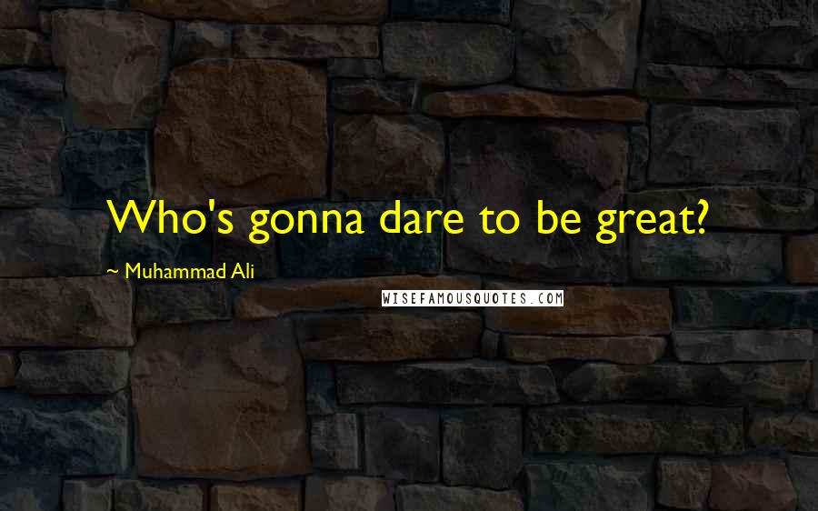 Muhammad Ali Quotes: Who's gonna dare to be great?