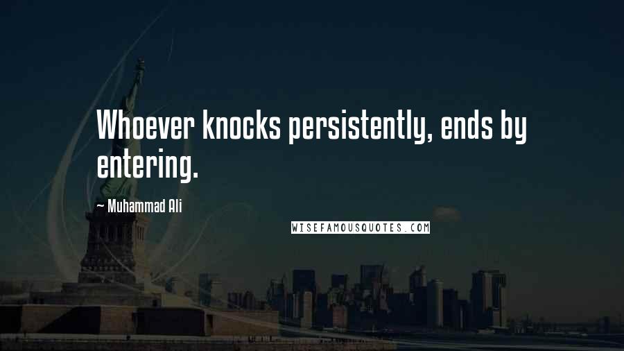 Muhammad Ali Quotes: Whoever knocks persistently, ends by entering.