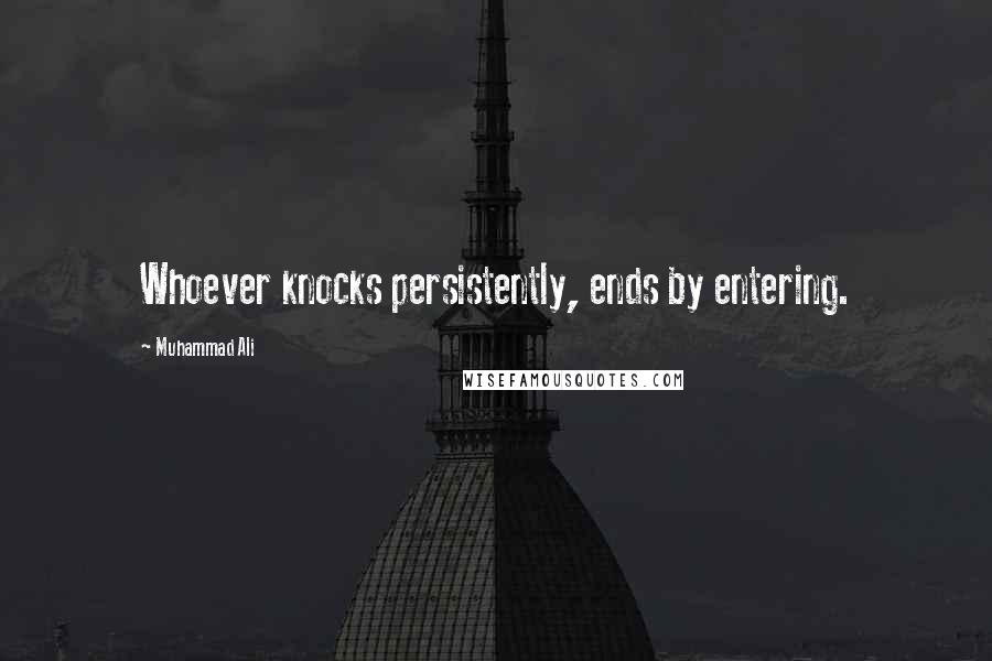 Muhammad Ali Quotes: Whoever knocks persistently, ends by entering.