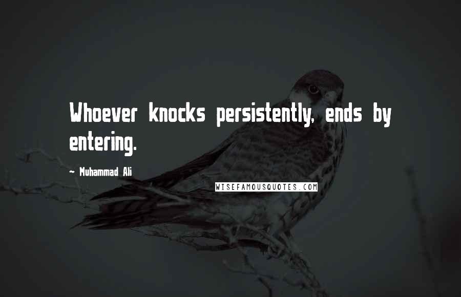Muhammad Ali Quotes: Whoever knocks persistently, ends by entering.