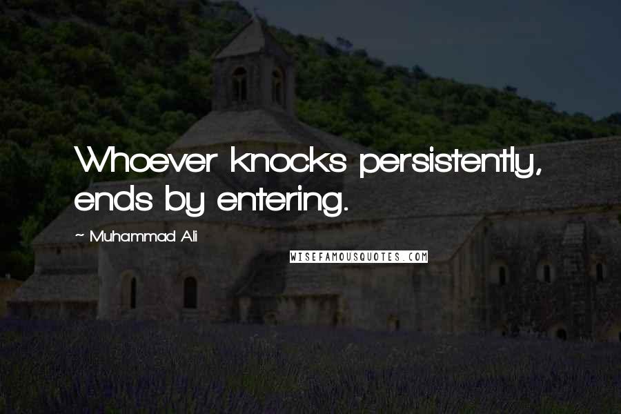 Muhammad Ali Quotes: Whoever knocks persistently, ends by entering.