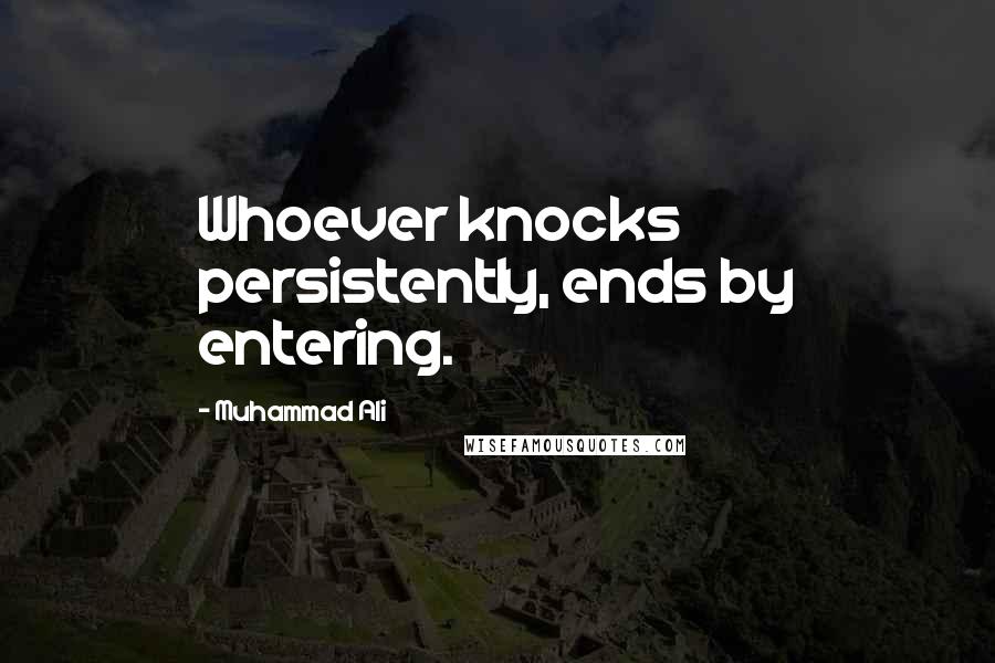 Muhammad Ali Quotes: Whoever knocks persistently, ends by entering.