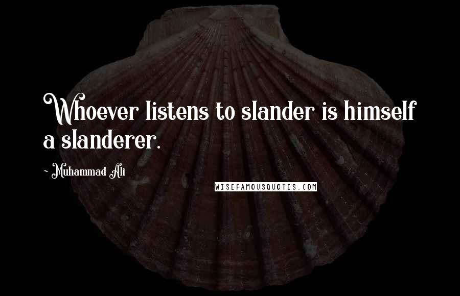 Muhammad Ali Quotes: Whoever listens to slander is himself a slanderer.