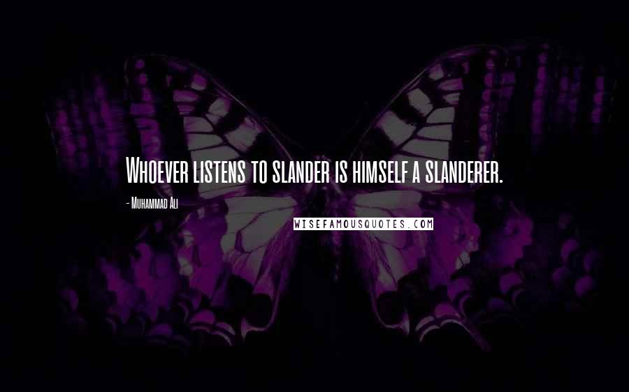 Muhammad Ali Quotes: Whoever listens to slander is himself a slanderer.