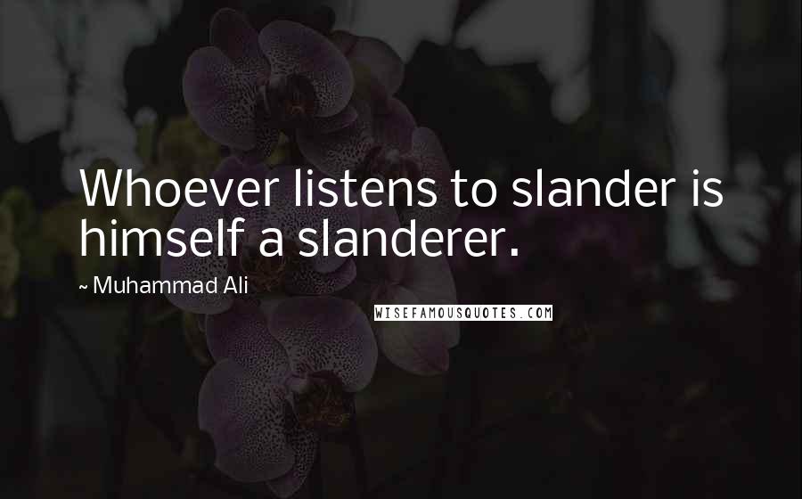 Muhammad Ali Quotes: Whoever listens to slander is himself a slanderer.