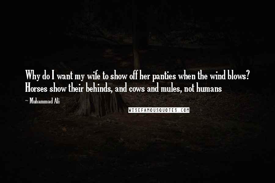 Muhammad Ali Quotes: Why do I want my wife to show off her panties when the wind blows? Horses show their behinds, and cows and mules, not humans