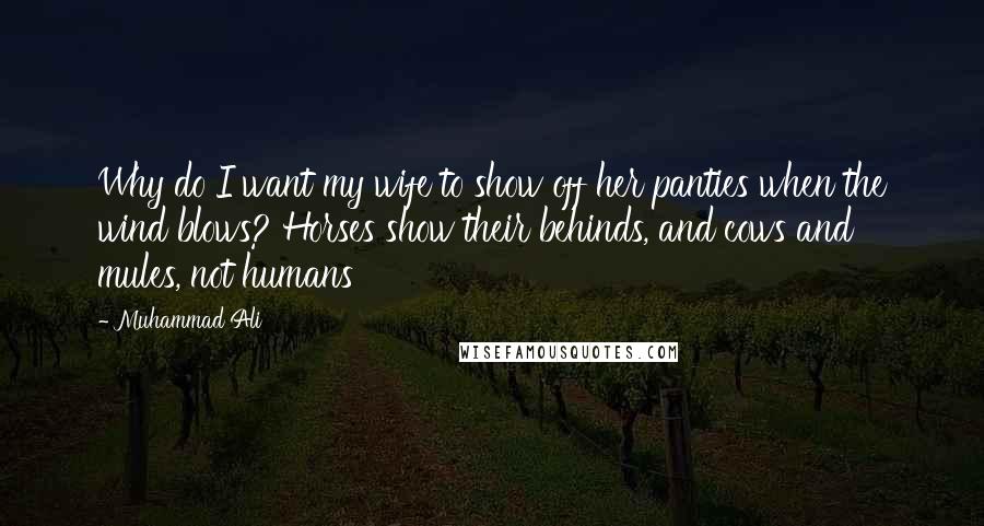 Muhammad Ali Quotes: Why do I want my wife to show off her panties when the wind blows? Horses show their behinds, and cows and mules, not humans