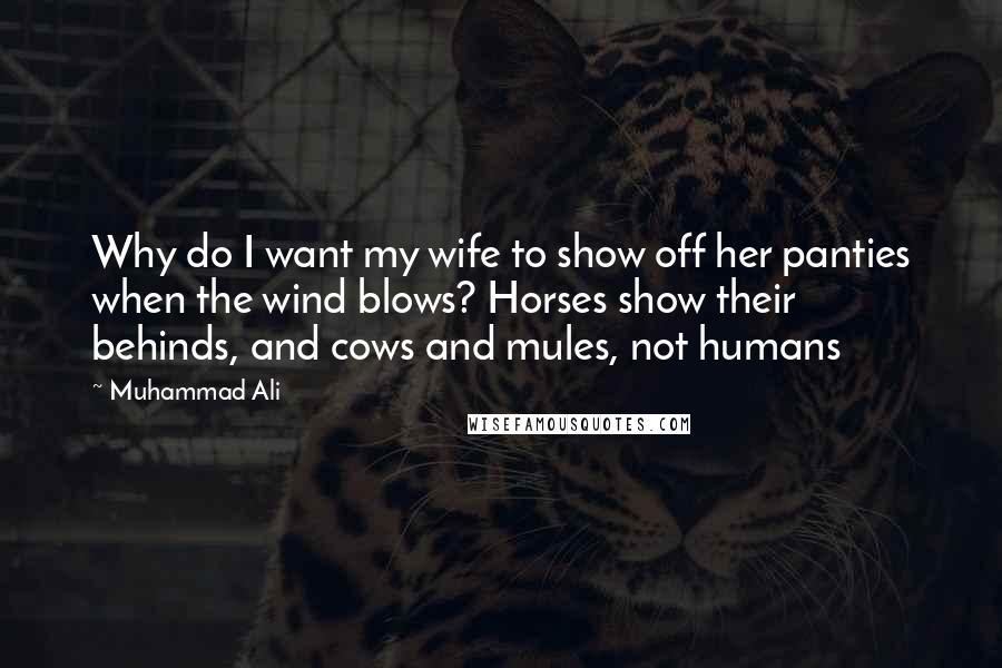 Muhammad Ali Quotes: Why do I want my wife to show off her panties when the wind blows? Horses show their behinds, and cows and mules, not humans