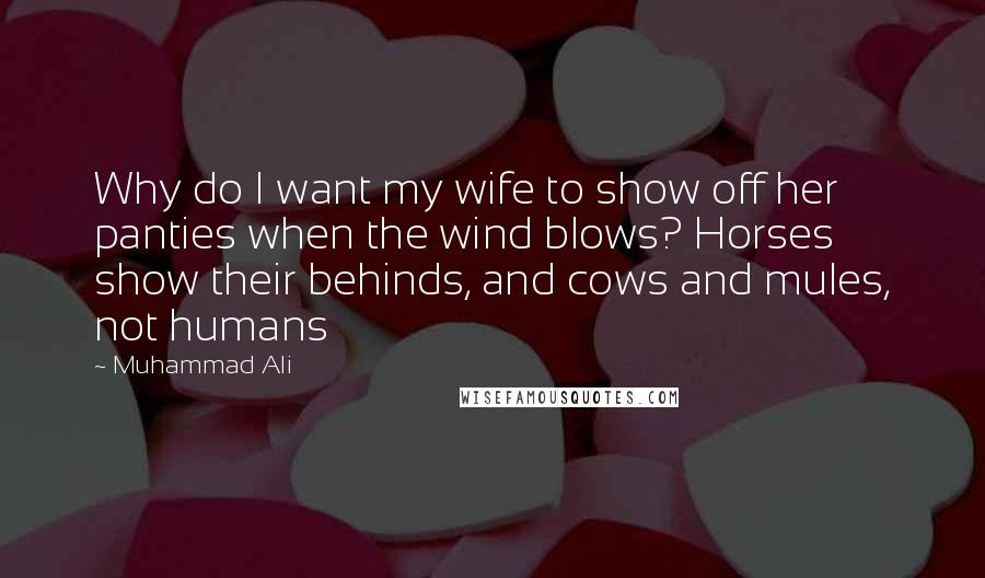 Muhammad Ali Quotes: Why do I want my wife to show off her panties when the wind blows? Horses show their behinds, and cows and mules, not humans