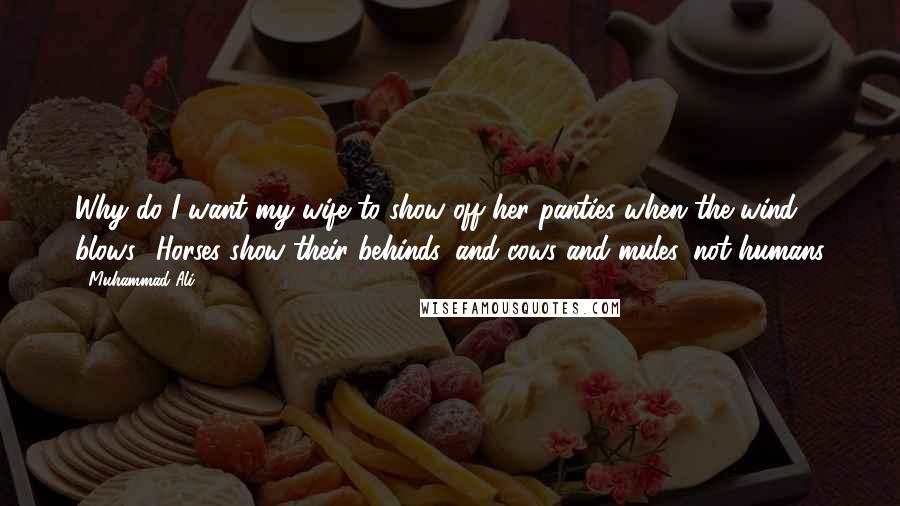 Muhammad Ali Quotes: Why do I want my wife to show off her panties when the wind blows? Horses show their behinds, and cows and mules, not humans