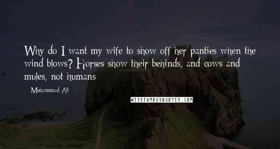 Muhammad Ali Quotes: Why do I want my wife to show off her panties when the wind blows? Horses show their behinds, and cows and mules, not humans