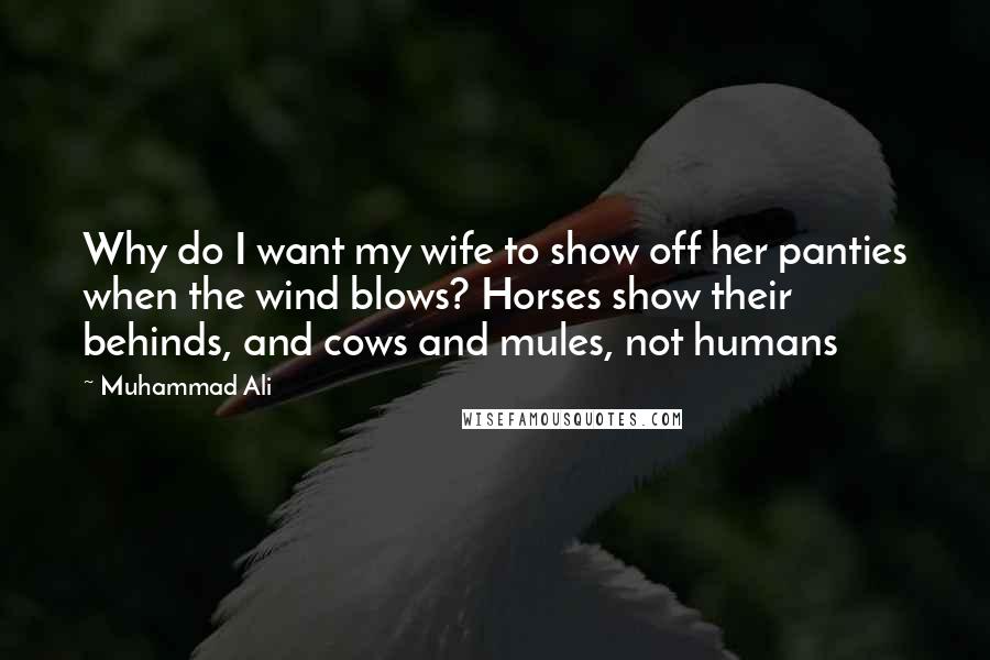 Muhammad Ali Quotes: Why do I want my wife to show off her panties when the wind blows? Horses show their behinds, and cows and mules, not humans