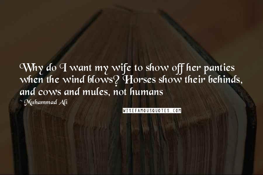 Muhammad Ali Quotes: Why do I want my wife to show off her panties when the wind blows? Horses show their behinds, and cows and mules, not humans