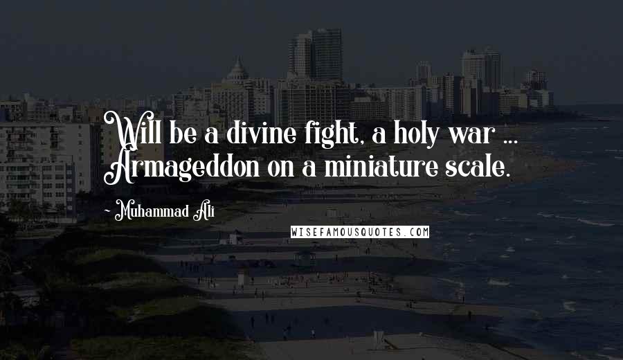 Muhammad Ali Quotes: Will be a divine fight, a holy war ... Armageddon on a miniature scale.