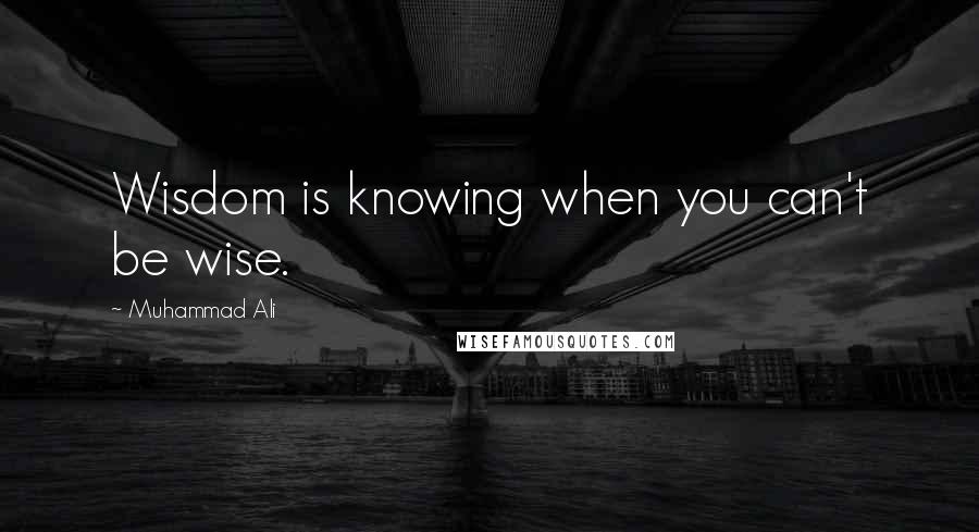 Muhammad Ali Quotes: Wisdom is knowing when you can't be wise.