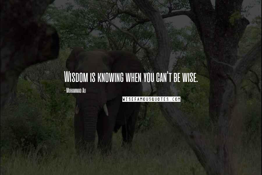 Muhammad Ali Quotes: Wisdom is knowing when you can't be wise.