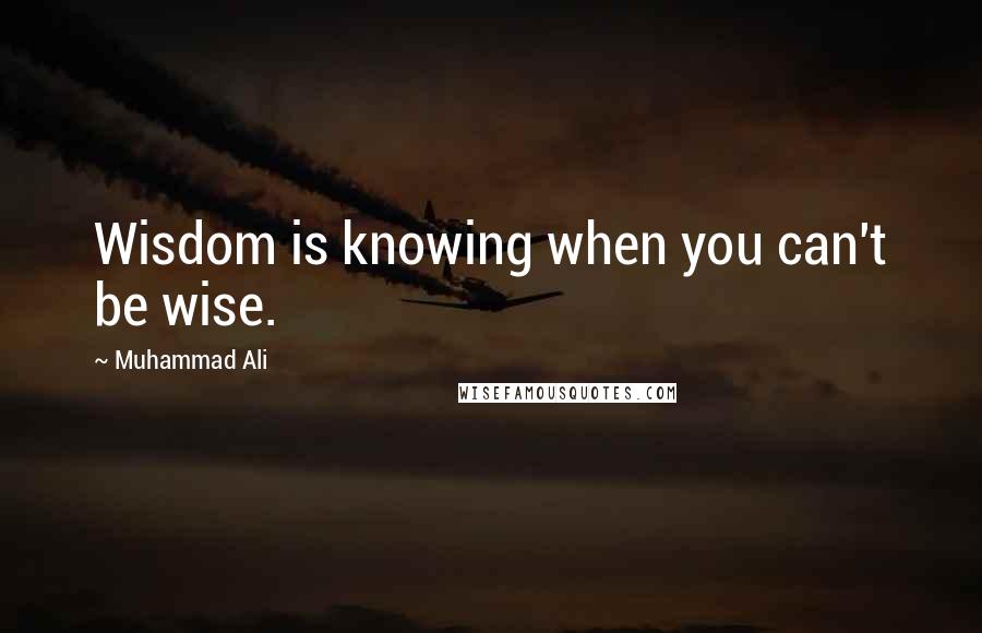 Muhammad Ali Quotes: Wisdom is knowing when you can't be wise.