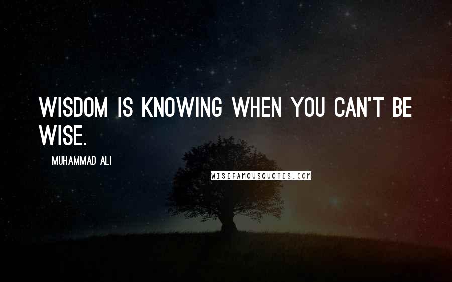 Muhammad Ali Quotes: Wisdom is knowing when you can't be wise.