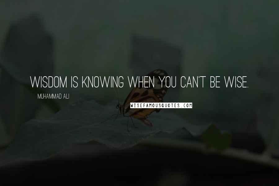 Muhammad Ali Quotes: Wisdom is knowing when you can't be wise.