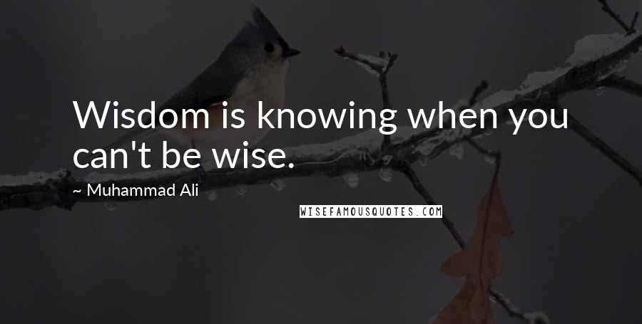 Muhammad Ali Quotes: Wisdom is knowing when you can't be wise.