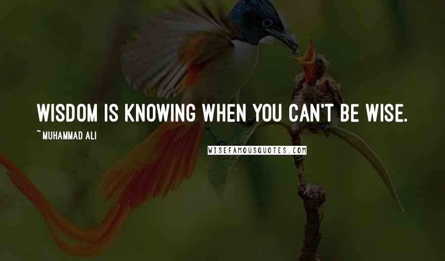 Muhammad Ali Quotes: Wisdom is knowing when you can't be wise.