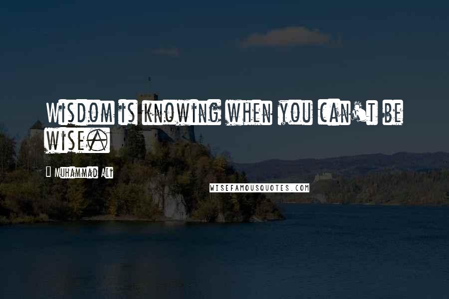 Muhammad Ali Quotes: Wisdom is knowing when you can't be wise.