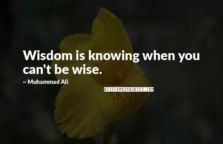 Muhammad Ali Quotes: Wisdom is knowing when you can't be wise.